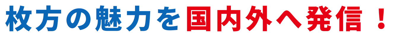 枚方の魅力を国内外へ発信!