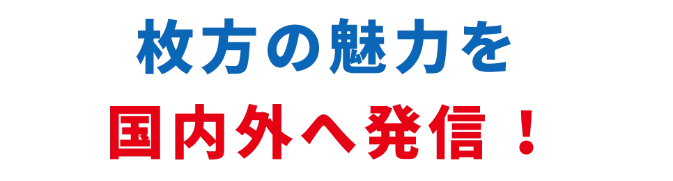 枚方の魅力を国内外へ発信!